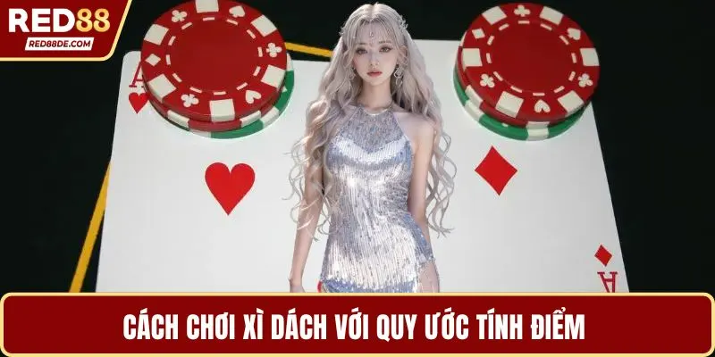 Cách chơi xì dách với quy ước tính điểm 