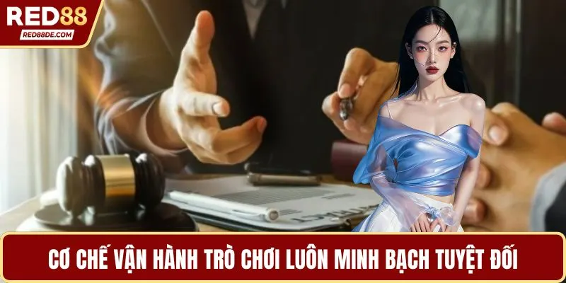 Cơ chế vận hành trò chơi luôn minh bạch tuyệt đối