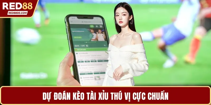 Dự đoán kèo tài xỉu thú vị cực chuẩn
