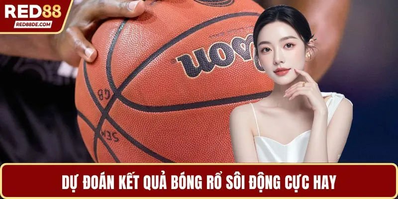 Dự đoán kết quả bóng rổ sôi động cực hay