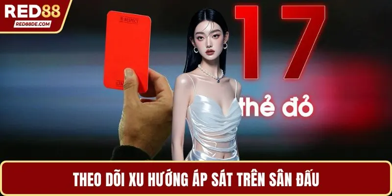 Theo dõi xu hướng áp sát trên sân đấu