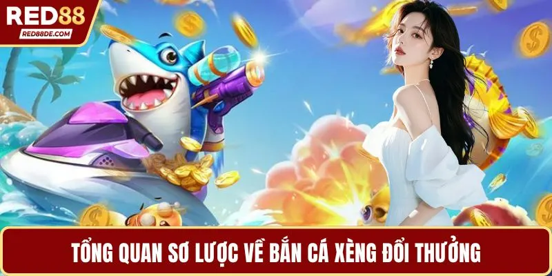 Tổng quan sơ lược về bắn cá xèng đổi thưởng