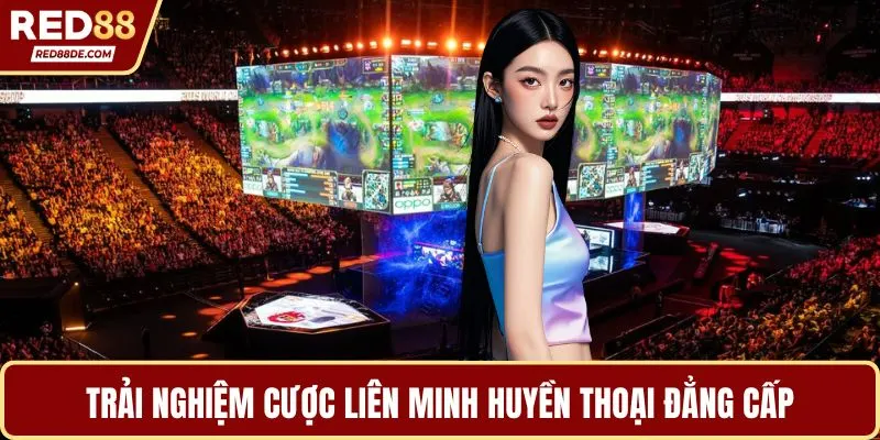 Trải nghiệm cược Liên Minh Huyền Thoại đẳng cấp